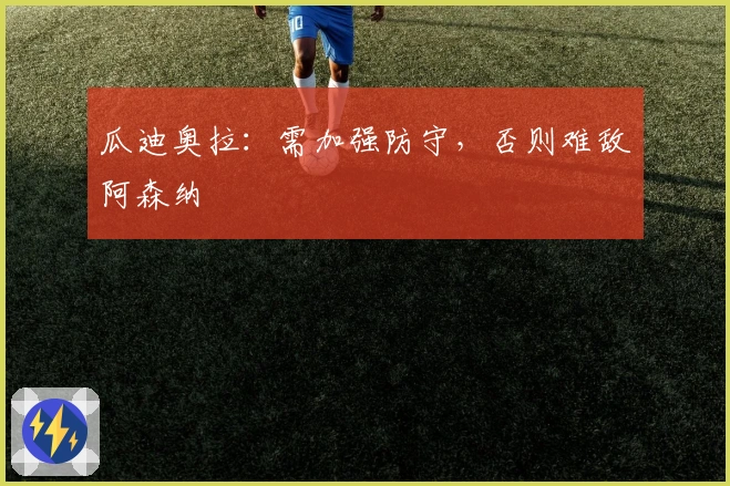 瓜迪奥拉：需加强防守，否则难敌阿森纳