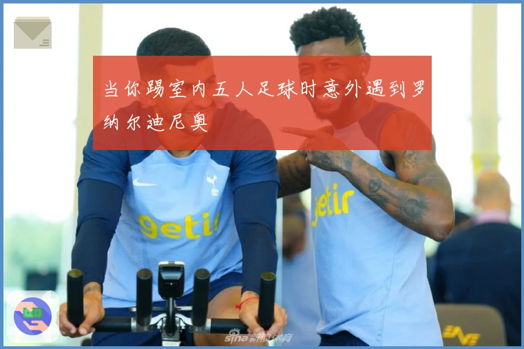 当你踢室内五人足球时意外遇到罗纳尔迪尼奥